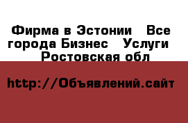 Фирма в Эстонии - Все города Бизнес » Услуги   . Ростовская обл.